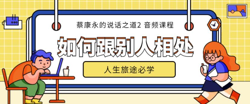 【音頻教程】蔡康永的說(shuō)話之道第2部如何跟別人相處（完結(jié)）插圖