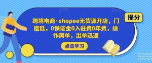 跨境電商?shopee無貨源開店，門檻低，0保證金0入駐費0年費，操作出單快插圖