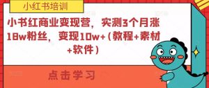 小紅書商業(yè)變現(xiàn)營，實測3個月漲18w粉絲，變現(xiàn)10w+(教程+素材+軟件)百度網(wǎng)盤插圖