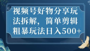 視頻號好物分享玩法拆解，簡單剪輯玩法日入500百度網(wǎng)盤插圖