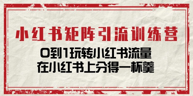 小紅書矩陣引流訓(xùn)練營(yíng)：0到1玩轉(zhuǎn)小紅書流量，在小紅書上分得一杯羹插圖