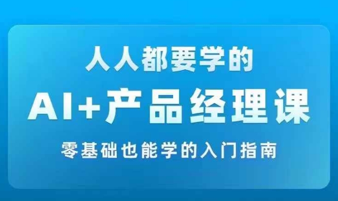 AI+產(chǎn)品經(jīng)理實戰(zhàn)項目必修課，從零到一教你學(xué)ai，零基礎(chǔ)也能學(xué)的入門指南