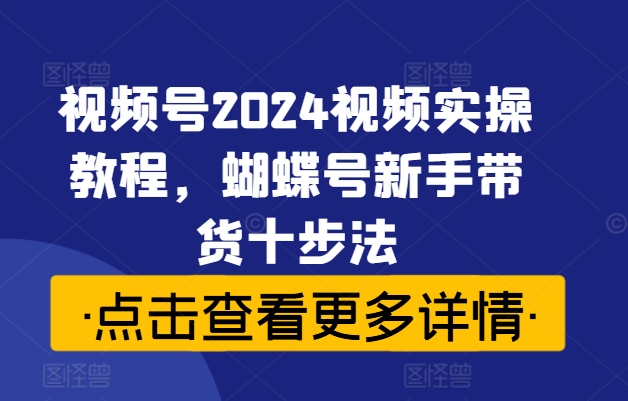 視頻號(hào)2024視頻實(shí)操教程，蝴蝶號(hào)新手帶貨十步法插圖