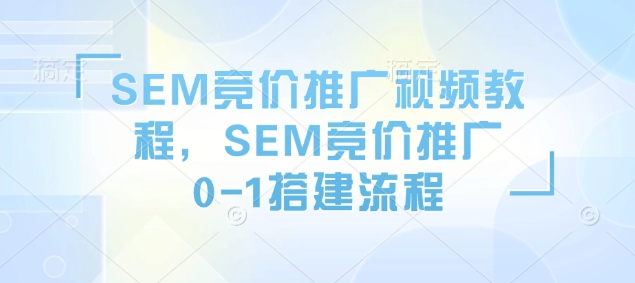 SEM競價推廣視頻教程，SEM競價推廣0-1搭建流程插圖