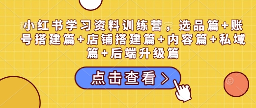 小紅書學(xué)習(xí)資料訓(xùn)練營，選品篇+賬號搭建篇+店鋪搭建篇+內(nèi)容篇+私域篇+后端升級篇插圖