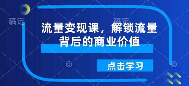 流量變現(xiàn)課，解鎖流量背后的商業(yè)價(jià)值插圖