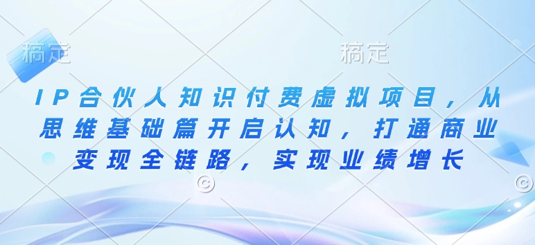 IP合伙人知識付費虛擬項目，從思維基礎(chǔ)篇開啟認知，打通商業(yè)變現(xiàn)全鏈路插圖