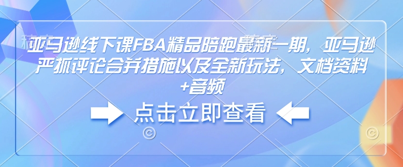 亞馬遜線下課FBA精品陪跑最新一期，亞馬遜嚴(yán)抓評(píng)論合并措施文檔資料+音頻插圖