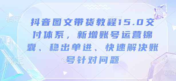 抖音圖文帶貨教程15.0交付體系，新增賬號運營、快速解決賬號針對問題插圖